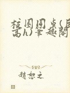 校园同桌(巨肉高h)笔趣阁
