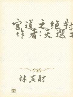 官道之绝对权力 作者:天选之主