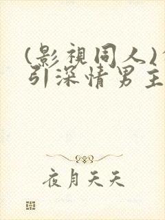 (影视同人)勾引深情男主(出轨h