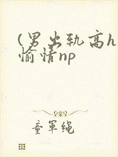 (男出轨高h)愉情np