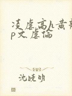 凌虐高h黄辣np文虐伦