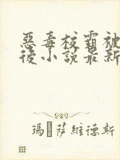 恶毒校霸被囚禁后小说最新章节更新