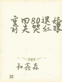 重回80退婚后前夫哭红眼全文免费阅读