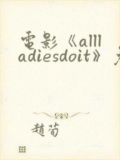 电影《allladiesdoit》免费观看