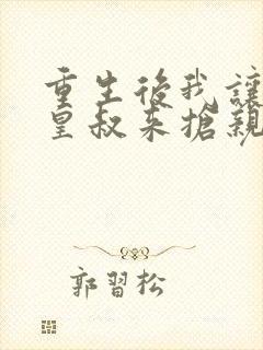 重生后我让前夫皇叔来抢亲演员表