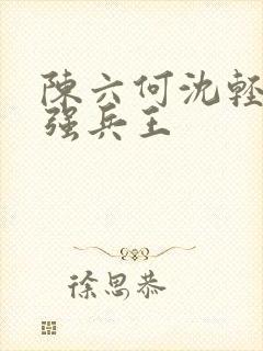 陈六何沈轻舞最强兵王