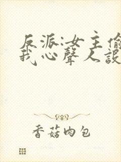 反派:女主偷听我心声人设崩了txt