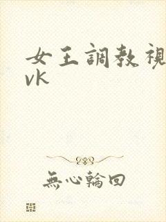 女王调教视频 vk