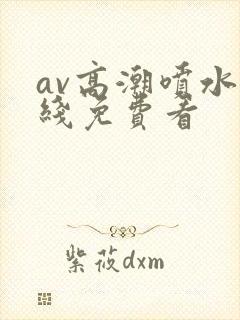 av高潮喷水在线免费看