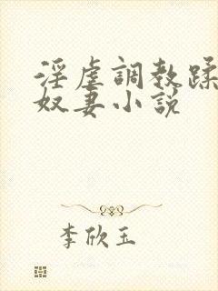淫虐调教蹂躏共奴妻小说