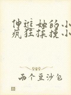 伸进她的小内裤疯狂揉摸小说小说