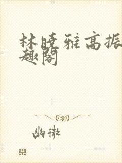 林晓雅高振武笔趣阁