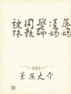 被同学凌辱的丝袜教师妈妈李若雪王飞
