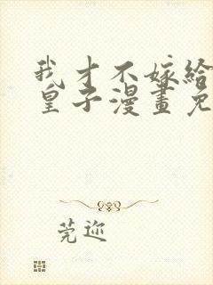 我才不嫁给反派皇子漫画免费下拉式