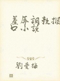羞辱调教捆绑重口小说