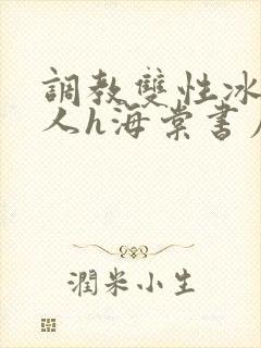 调教双性冰冷美人h海棠书屋
