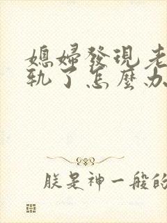 媳妇发现老公出轨了怎么办