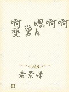 啊…嗯啊啊啊…双男h