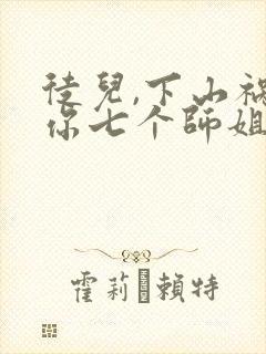 徒儿,下山祸害你七个师姐去吧阅读全