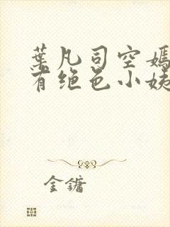 叶凡司空嫣然家有绝色小姨 小说在线阅读