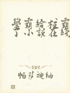 学霸给校霸舔批了小说在线阅读免费by