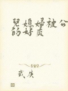 儿媳妇被公公舔的好爽