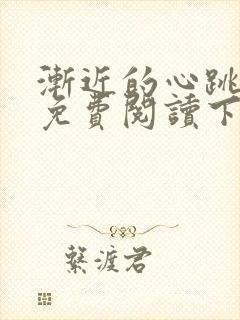 渐近的心跳漫画免费阅读下拉式六漫画