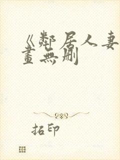 《邻居人妻》漫画无删