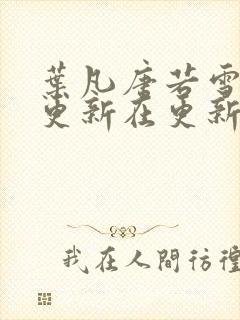 叶凡唐若雪今天更新在更新
