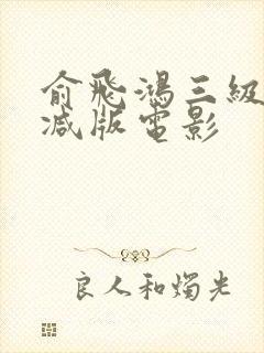 俞飞鸿三级无删减版电影