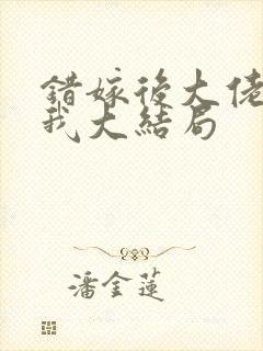 错嫁后大佬独宠我大结局