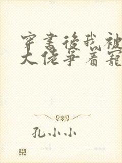 穿书后我被八个大佬争着宠