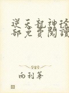 逆天龙神徐年全部免费阅读无弹窗