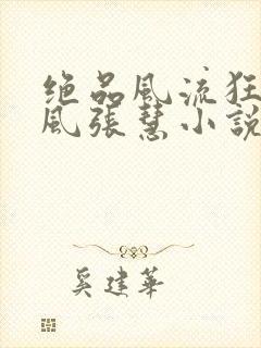 绝品风流狂医林风张慧小说原文免费阅读