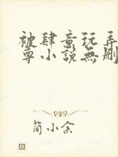 被肆意玩弄的仙尊小说无删减