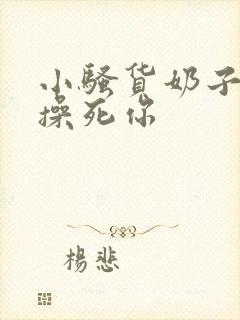 小骚货奶子真大操死你