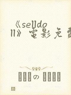 《selldoll》电影免费观看