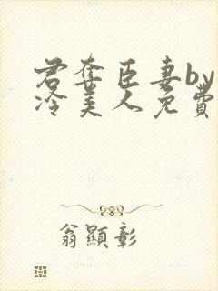 君夺臣妻by清冷美人免费阅读全文