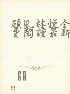 顾风林悦全文免费阅读最新章节更新