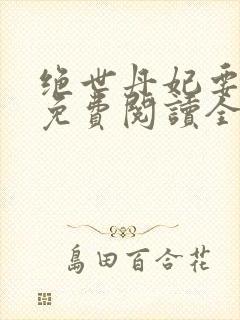 绝世丹妃要逆天免费阅读全文