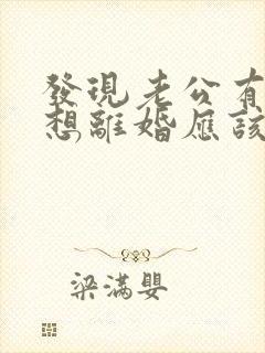 发现老公有外遇想离婚应该怎么处理