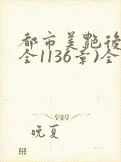 都市美艳后宫(全1136章)全文阅读