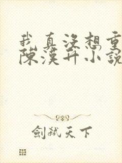 我真没想重生啊陈汉升小说版免费