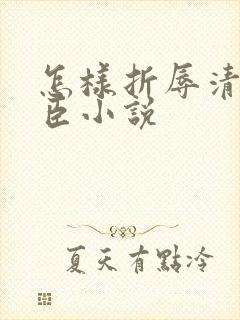 怎样折辱清冷权臣小说
