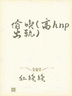 偷吃(高hnp出轨)