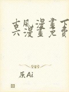 古风漫画下拉式六漫画免费的漫画