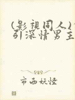 (影视同人)勾引深情男主(出轨h)