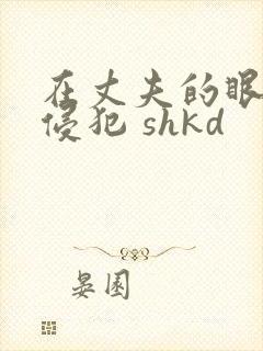在丈夫的眼前被侵犯 shkd
