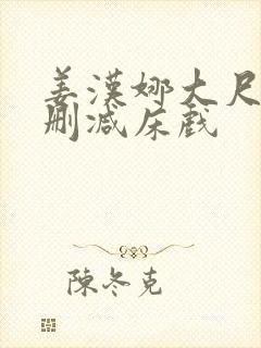 姜汉娜大尺度无删减床戏
