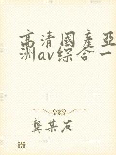 高清国产亚洲欧洲av综合一区